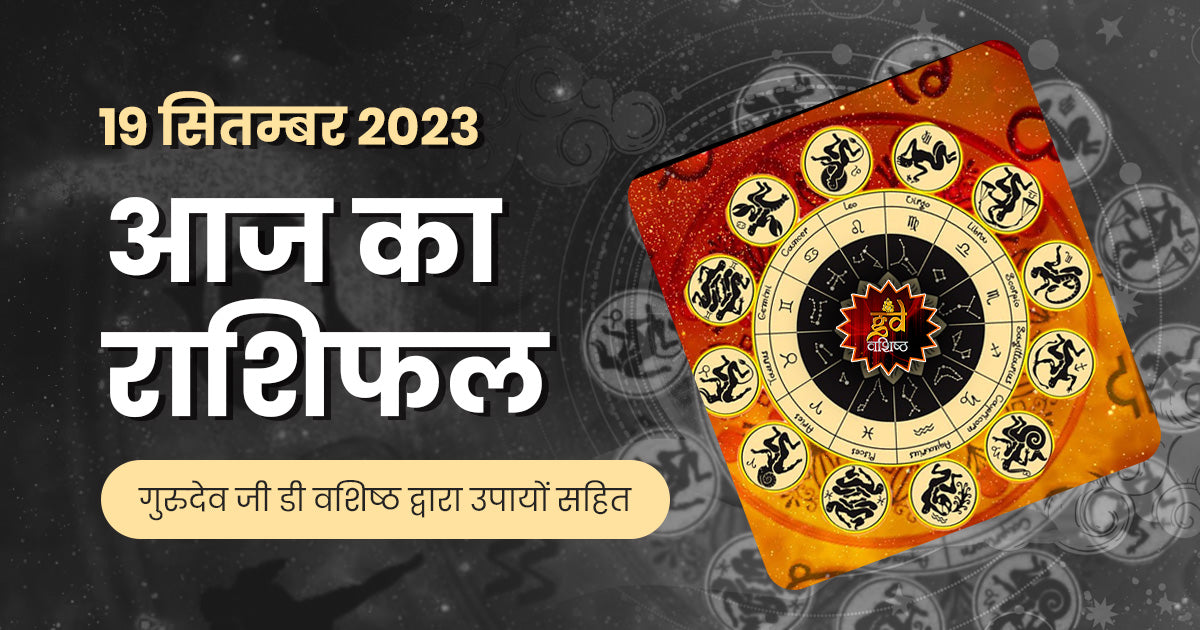 19 सितम्बर 2023 राशिफल