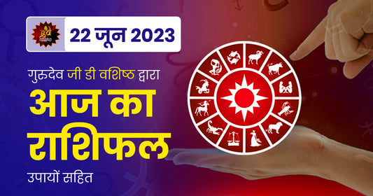 22 June 2023 Horoscope (राशिफल)